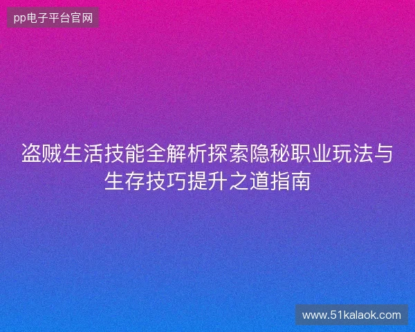 盗贼生活技能全解析探索隐秘职业玩法与生存技巧提升之道指南 盗贼生活技能全解析探索隐秘职业玩法与生存技巧提升之道指南